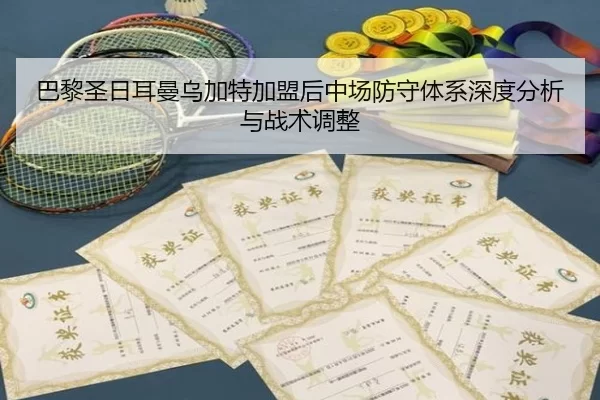 巴黎圣日耳曼乌加特加盟后中场防守体系深度分析与战术调整