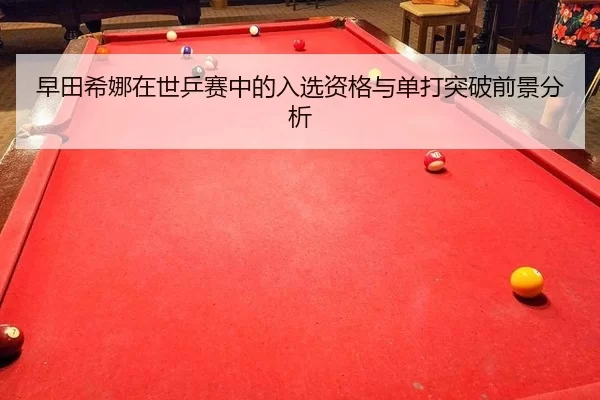 早田希娜在世乒赛中的入选资格与单打突破前景分析